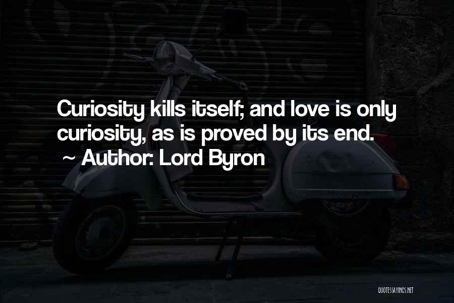 Lord Byron Quotes: Curiosity Kills Itself; And Love Is Only Curiosity, As Is Proved By Its End.