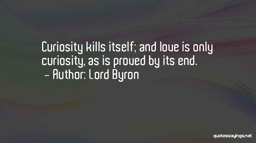 Lord Byron Quotes: Curiosity Kills Itself; And Love Is Only Curiosity, As Is Proved By Its End.