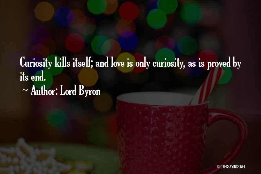 Lord Byron Quotes: Curiosity Kills Itself; And Love Is Only Curiosity, As Is Proved By Its End.