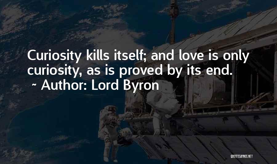 Lord Byron Quotes: Curiosity Kills Itself; And Love Is Only Curiosity, As Is Proved By Its End.