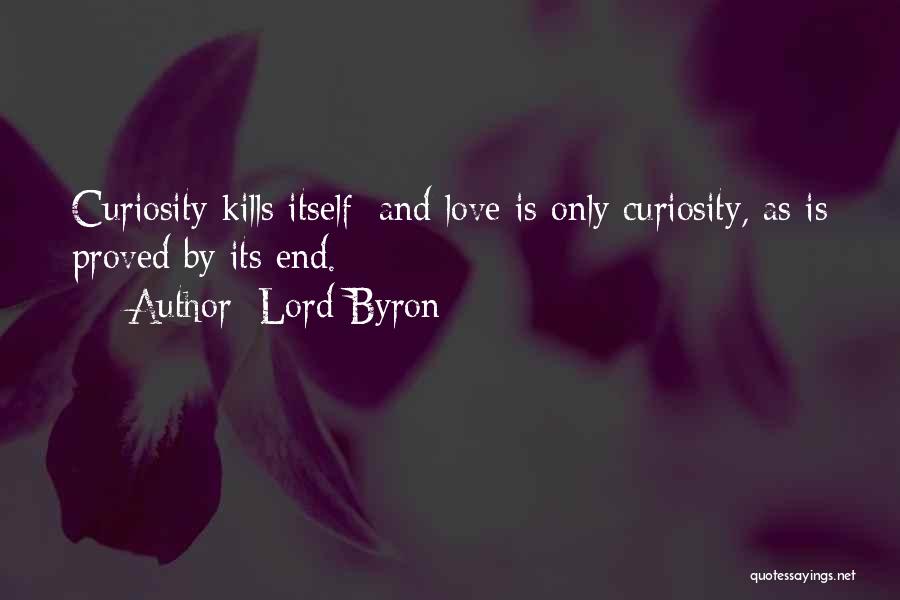 Lord Byron Quotes: Curiosity Kills Itself; And Love Is Only Curiosity, As Is Proved By Its End.