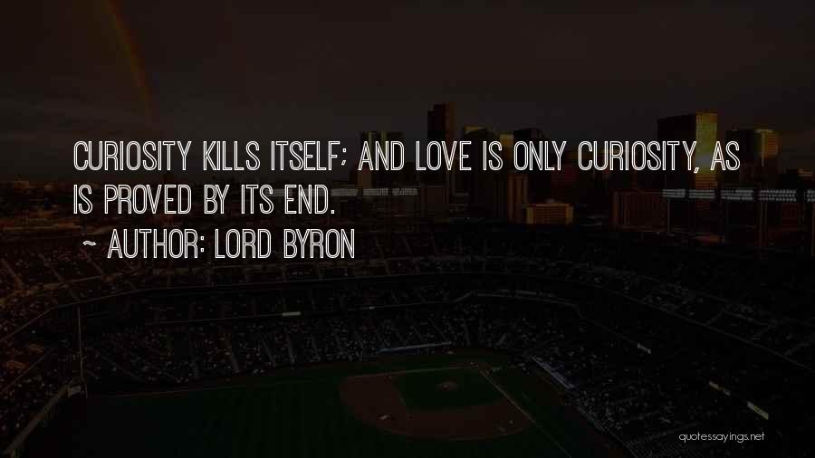 Lord Byron Quotes: Curiosity Kills Itself; And Love Is Only Curiosity, As Is Proved By Its End.