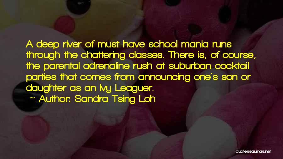 Sandra Tsing Loh Quotes: A Deep River Of Must-have School Mania Runs Through The Chattering Classes. There Is, Of Course, The Parental Adrenaline Rush