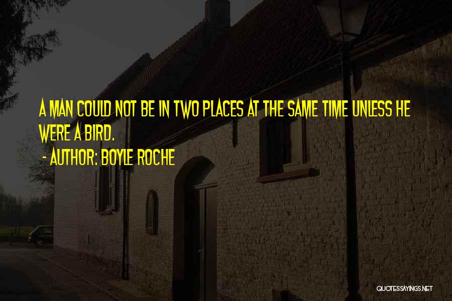 Boyle Roche Quotes: A Man Could Not Be In Two Places At The Same Time Unless He Were A Bird.