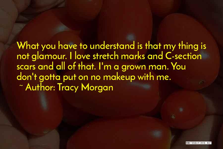 Tracy Morgan Quotes: What You Have To Understand Is That My Thing Is Not Glamour. I Love Stretch Marks And C-section Scars And