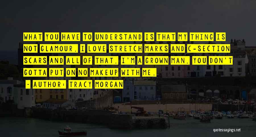 Tracy Morgan Quotes: What You Have To Understand Is That My Thing Is Not Glamour. I Love Stretch Marks And C-section Scars And