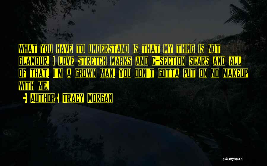 Tracy Morgan Quotes: What You Have To Understand Is That My Thing Is Not Glamour. I Love Stretch Marks And C-section Scars And