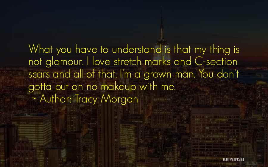 Tracy Morgan Quotes: What You Have To Understand Is That My Thing Is Not Glamour. I Love Stretch Marks And C-section Scars And