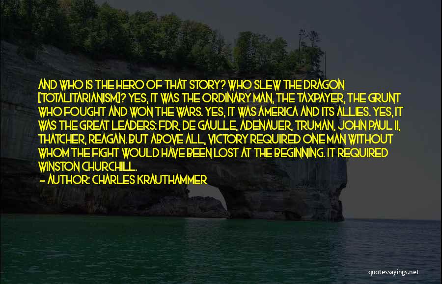 Charles Krauthammer Quotes: And Who Is The Hero Of That Story? Who Slew The Dragon [totalitarianism]? Yes, It Was The Ordinary Man, The