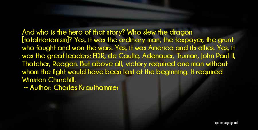 Charles Krauthammer Quotes: And Who Is The Hero Of That Story? Who Slew The Dragon [totalitarianism]? Yes, It Was The Ordinary Man, The