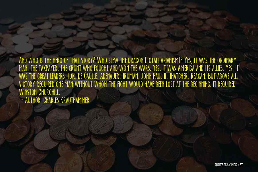 Charles Krauthammer Quotes: And Who Is The Hero Of That Story? Who Slew The Dragon [totalitarianism]? Yes, It Was The Ordinary Man, The