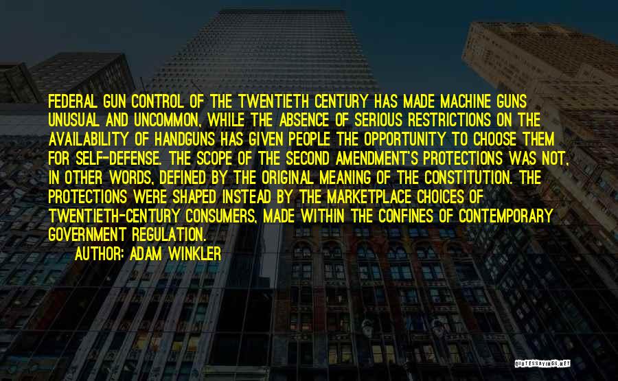 Adam Winkler Quotes: Federal Gun Control Of The Twentieth Century Has Made Machine Guns Unusual And Uncommon, While The Absence Of Serious Restrictions