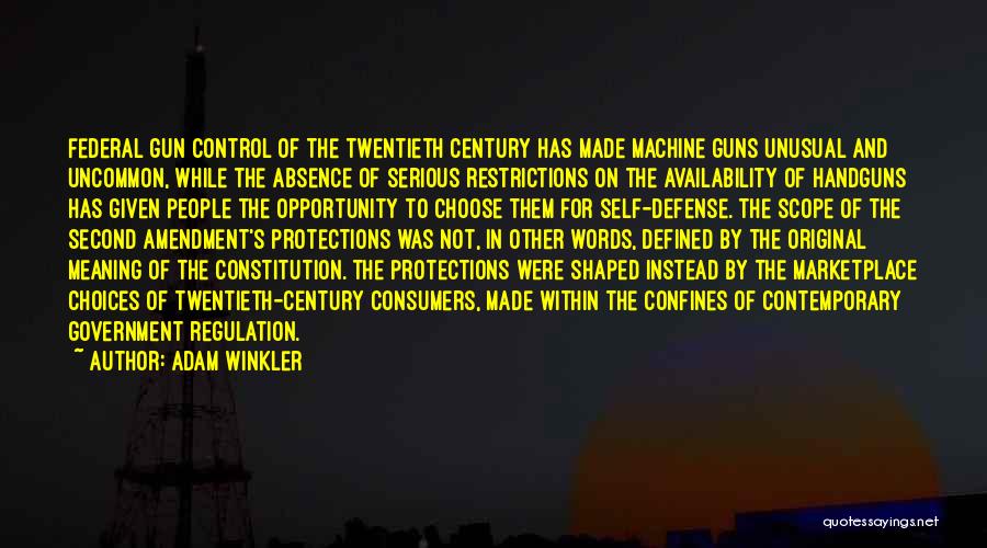 Adam Winkler Quotes: Federal Gun Control Of The Twentieth Century Has Made Machine Guns Unusual And Uncommon, While The Absence Of Serious Restrictions