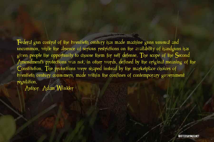 Adam Winkler Quotes: Federal Gun Control Of The Twentieth Century Has Made Machine Guns Unusual And Uncommon, While The Absence Of Serious Restrictions