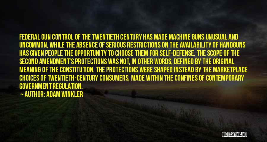 Adam Winkler Quotes: Federal Gun Control Of The Twentieth Century Has Made Machine Guns Unusual And Uncommon, While The Absence Of Serious Restrictions