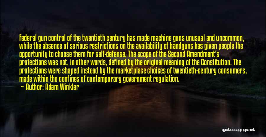 Adam Winkler Quotes: Federal Gun Control Of The Twentieth Century Has Made Machine Guns Unusual And Uncommon, While The Absence Of Serious Restrictions