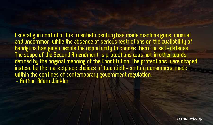 Adam Winkler Quotes: Federal Gun Control Of The Twentieth Century Has Made Machine Guns Unusual And Uncommon, While The Absence Of Serious Restrictions