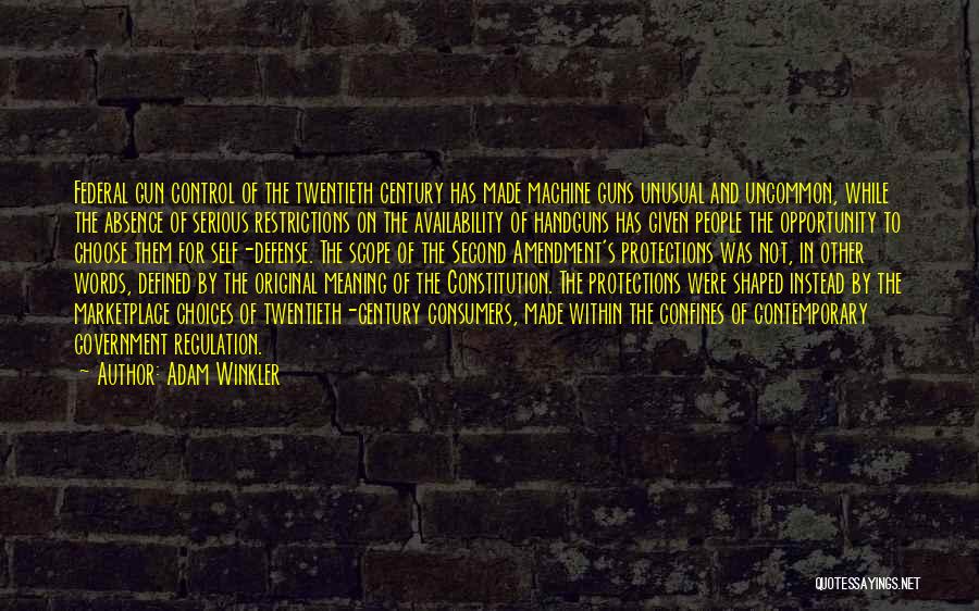 Adam Winkler Quotes: Federal Gun Control Of The Twentieth Century Has Made Machine Guns Unusual And Uncommon, While The Absence Of Serious Restrictions