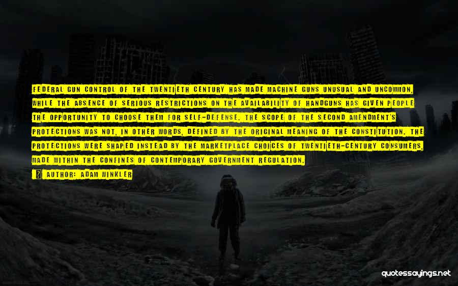 Adam Winkler Quotes: Federal Gun Control Of The Twentieth Century Has Made Machine Guns Unusual And Uncommon, While The Absence Of Serious Restrictions