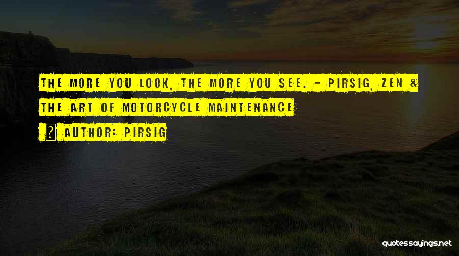 Pirsig Quotes: The More You Look, The More You See. - Pirsig, Zen & The Art Of Motorcycle Maintenance