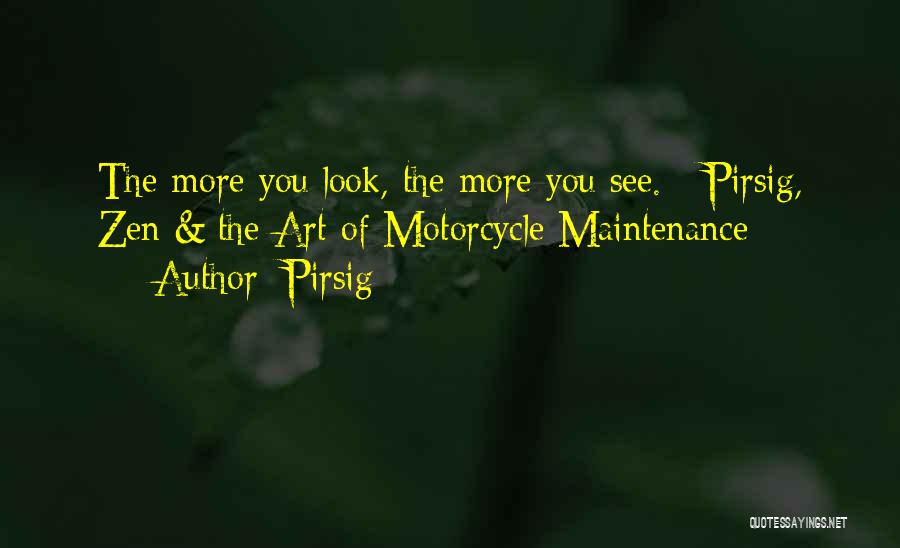 Pirsig Quotes: The More You Look, The More You See. - Pirsig, Zen & The Art Of Motorcycle Maintenance