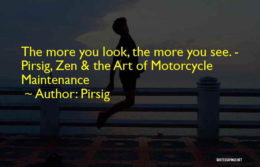Pirsig Quotes: The More You Look, The More You See. - Pirsig, Zen & The Art Of Motorcycle Maintenance