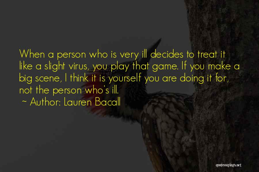 Lauren Bacall Quotes: When A Person Who Is Very Ill Decides To Treat It Like A Slight Virus, You Play That Game. If