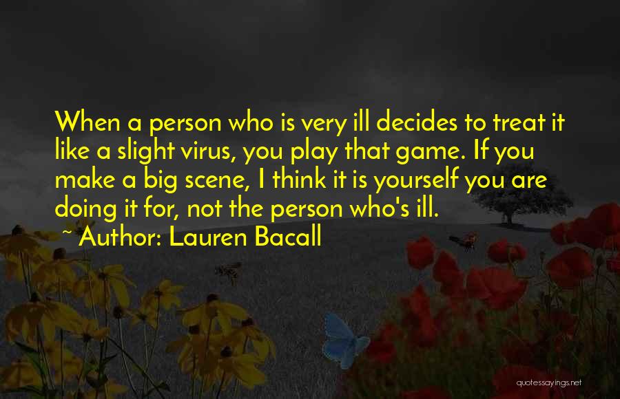 Lauren Bacall Quotes: When A Person Who Is Very Ill Decides To Treat It Like A Slight Virus, You Play That Game. If