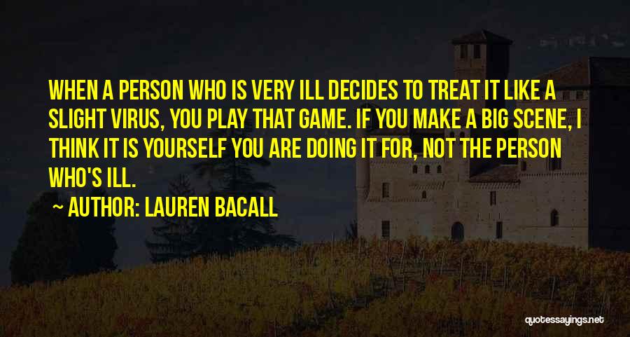 Lauren Bacall Quotes: When A Person Who Is Very Ill Decides To Treat It Like A Slight Virus, You Play That Game. If