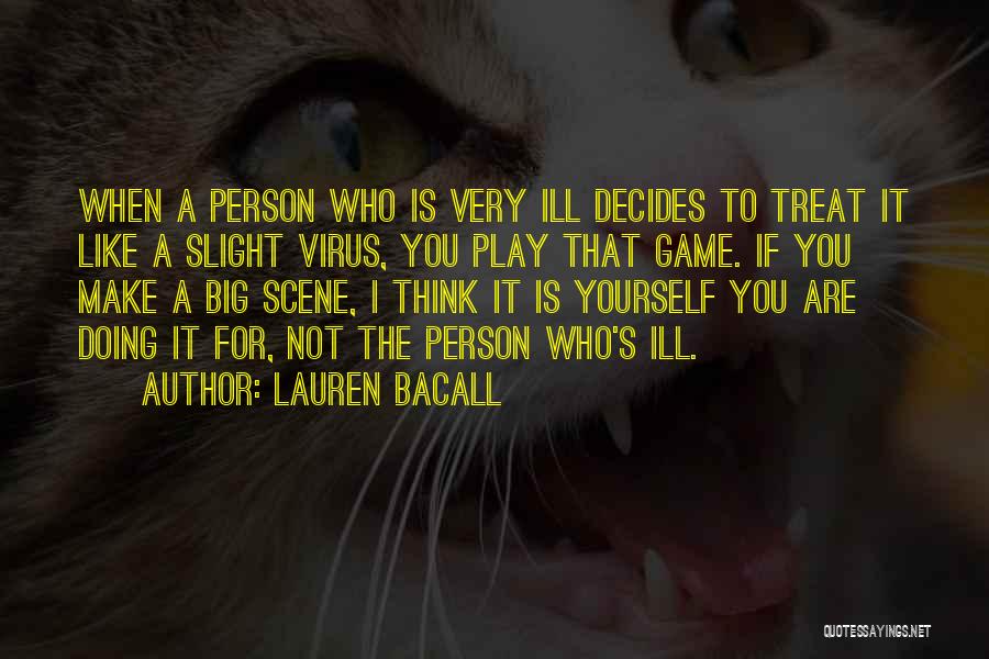 Lauren Bacall Quotes: When A Person Who Is Very Ill Decides To Treat It Like A Slight Virus, You Play That Game. If