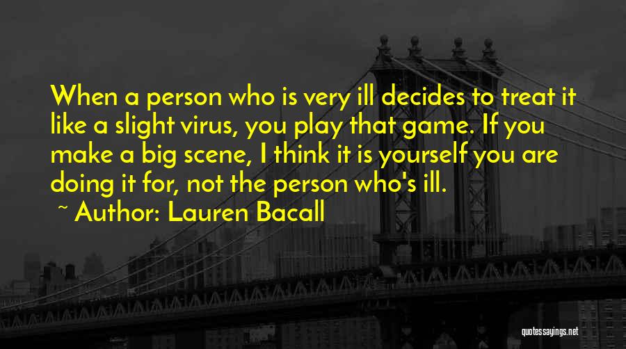 Lauren Bacall Quotes: When A Person Who Is Very Ill Decides To Treat It Like A Slight Virus, You Play That Game. If