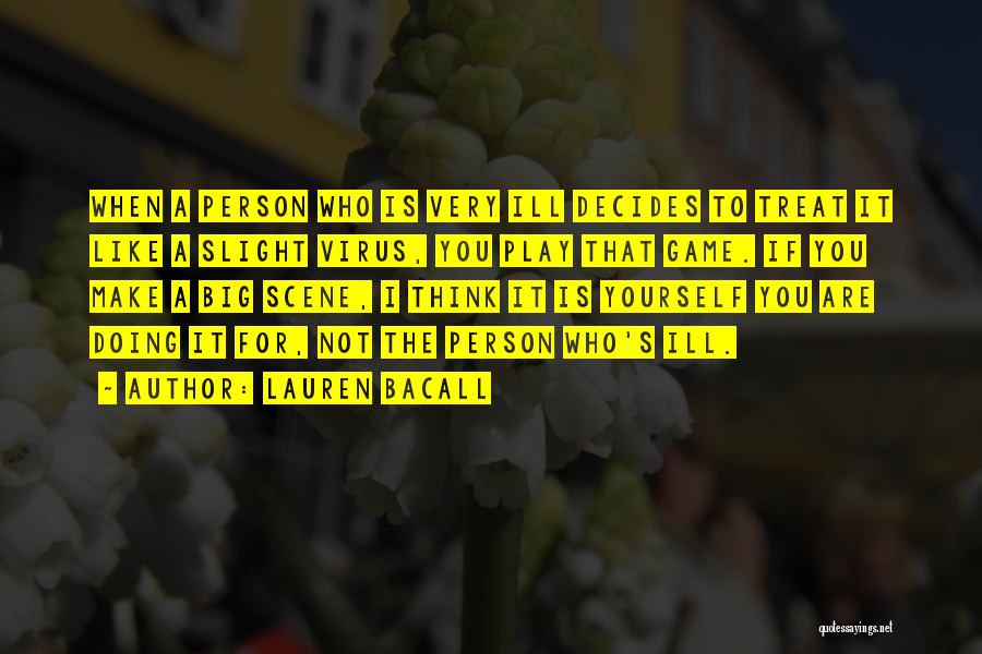 Lauren Bacall Quotes: When A Person Who Is Very Ill Decides To Treat It Like A Slight Virus, You Play That Game. If