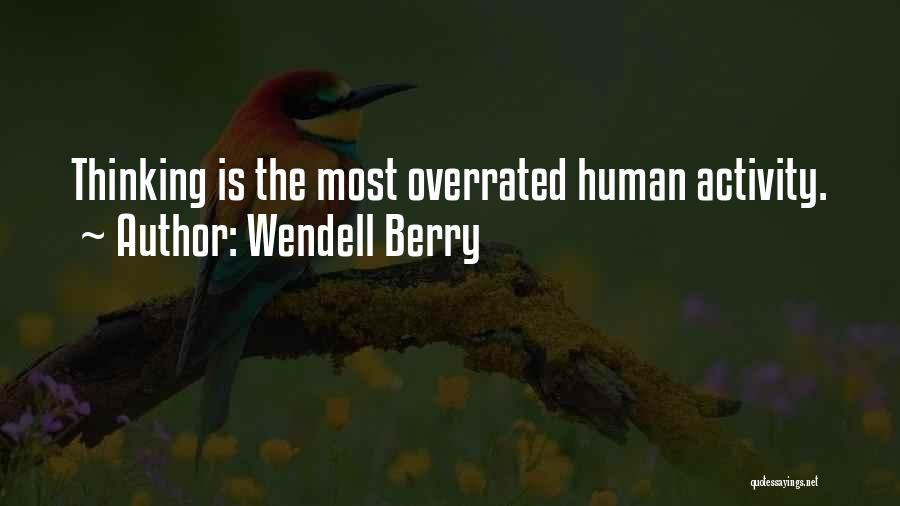 Wendell Berry Quotes: Thinking Is The Most Overrated Human Activity.