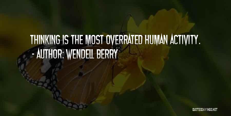 Wendell Berry Quotes: Thinking Is The Most Overrated Human Activity.