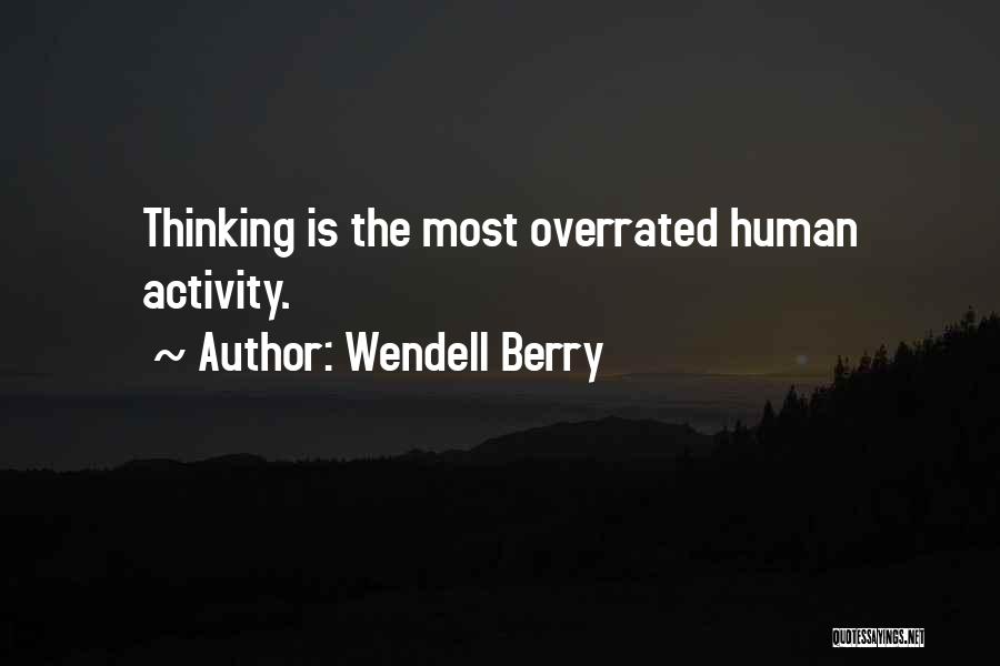 Wendell Berry Quotes: Thinking Is The Most Overrated Human Activity.