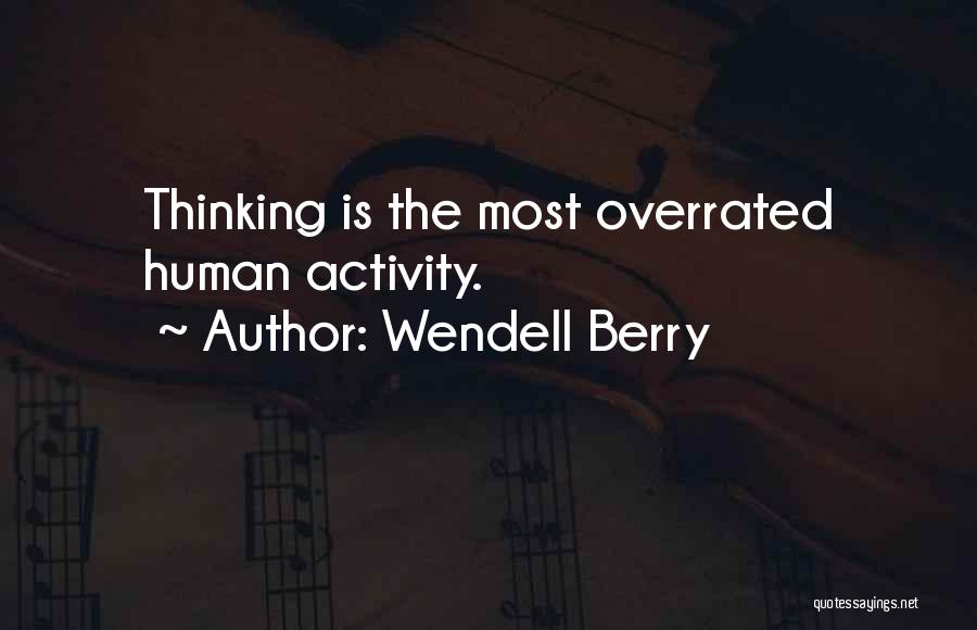 Wendell Berry Quotes: Thinking Is The Most Overrated Human Activity.