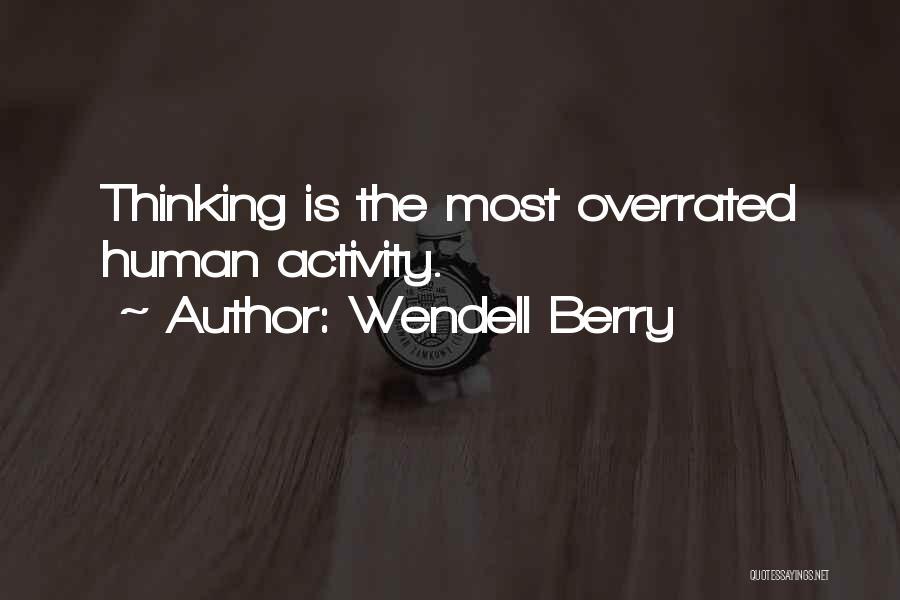 Wendell Berry Quotes: Thinking Is The Most Overrated Human Activity.