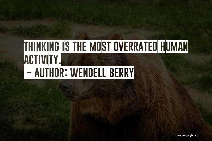 Wendell Berry Quotes: Thinking Is The Most Overrated Human Activity.