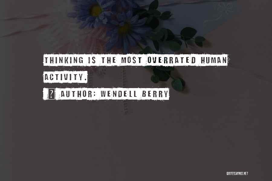 Wendell Berry Quotes: Thinking Is The Most Overrated Human Activity.