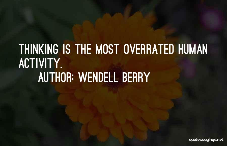 Wendell Berry Quotes: Thinking Is The Most Overrated Human Activity.