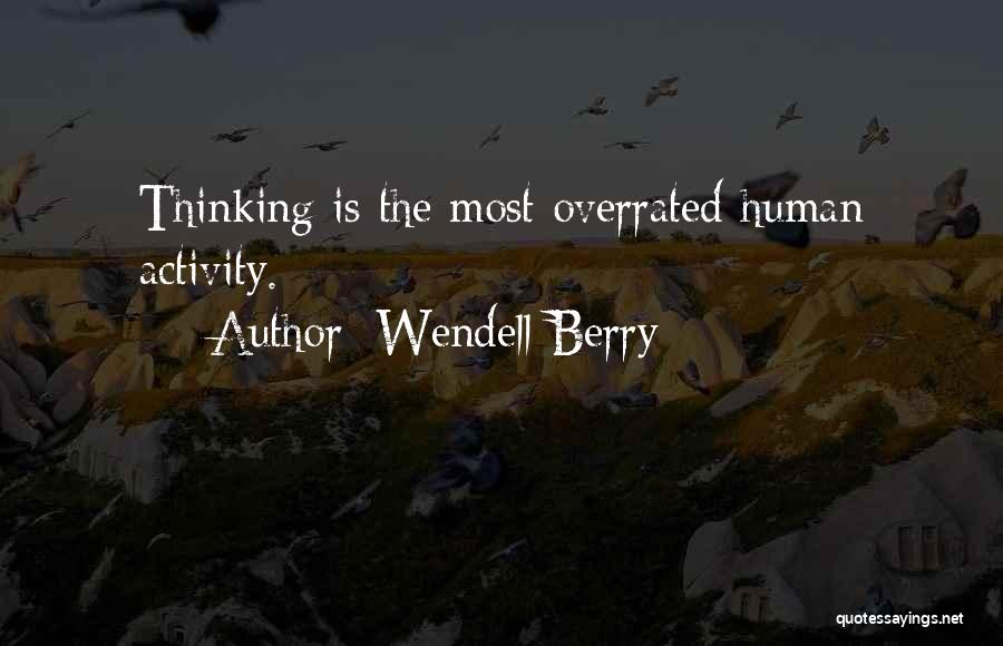 Wendell Berry Quotes: Thinking Is The Most Overrated Human Activity.