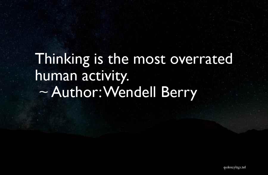 Wendell Berry Quotes: Thinking Is The Most Overrated Human Activity.