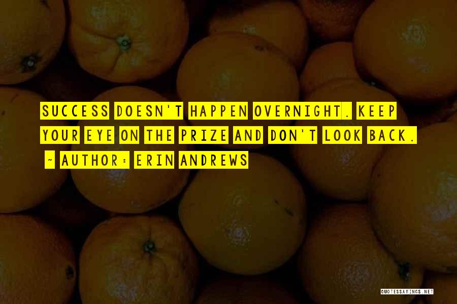 Erin Andrews Quotes: Success Doesn't Happen Overnight. Keep Your Eye On The Prize And Don't Look Back.