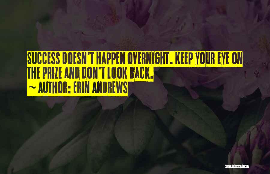 Erin Andrews Quotes: Success Doesn't Happen Overnight. Keep Your Eye On The Prize And Don't Look Back.