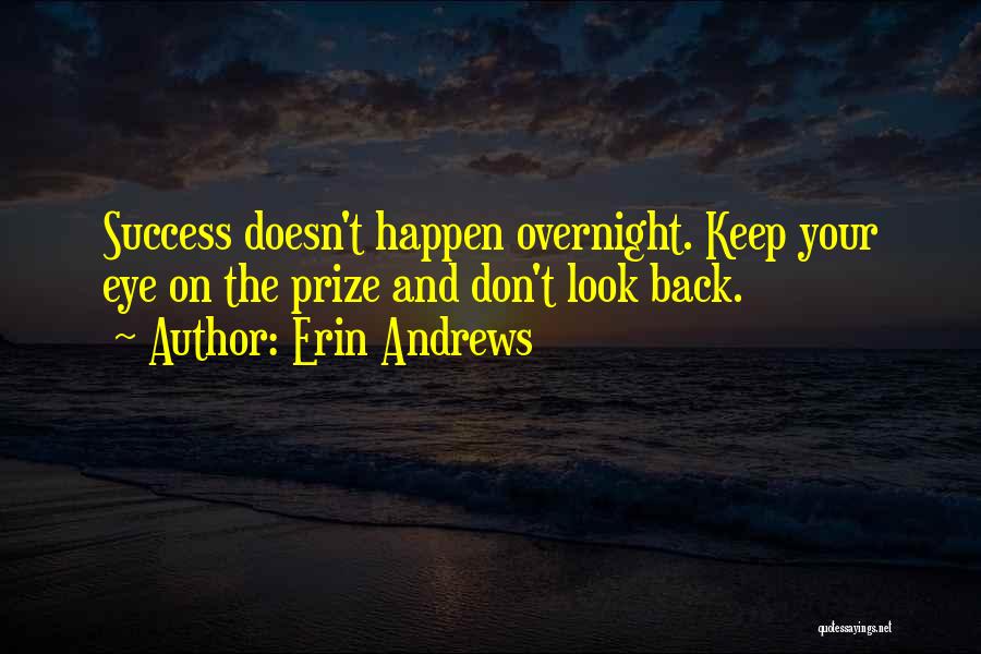 Erin Andrews Quotes: Success Doesn't Happen Overnight. Keep Your Eye On The Prize And Don't Look Back.