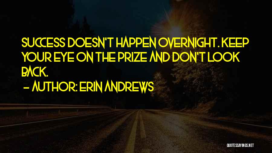 Erin Andrews Quotes: Success Doesn't Happen Overnight. Keep Your Eye On The Prize And Don't Look Back.