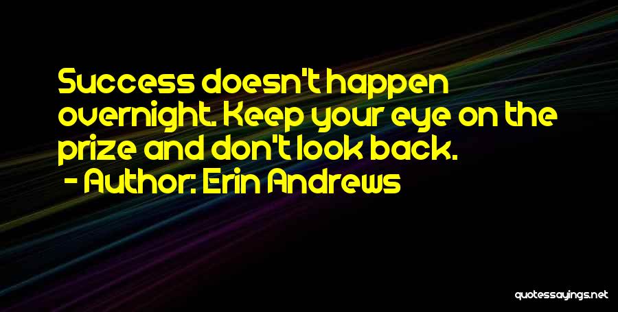 Erin Andrews Quotes: Success Doesn't Happen Overnight. Keep Your Eye On The Prize And Don't Look Back.