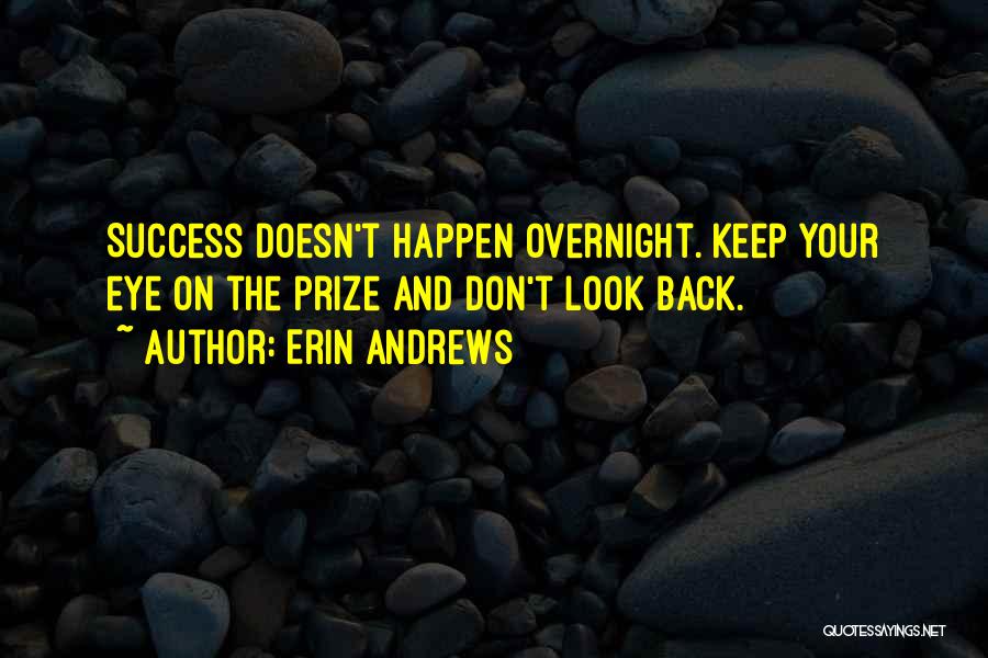 Erin Andrews Quotes: Success Doesn't Happen Overnight. Keep Your Eye On The Prize And Don't Look Back.