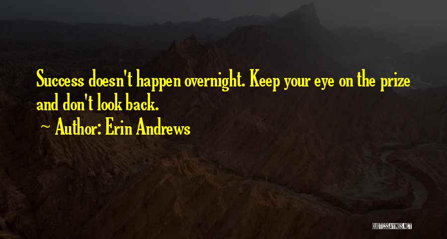 Erin Andrews Quotes: Success Doesn't Happen Overnight. Keep Your Eye On The Prize And Don't Look Back.