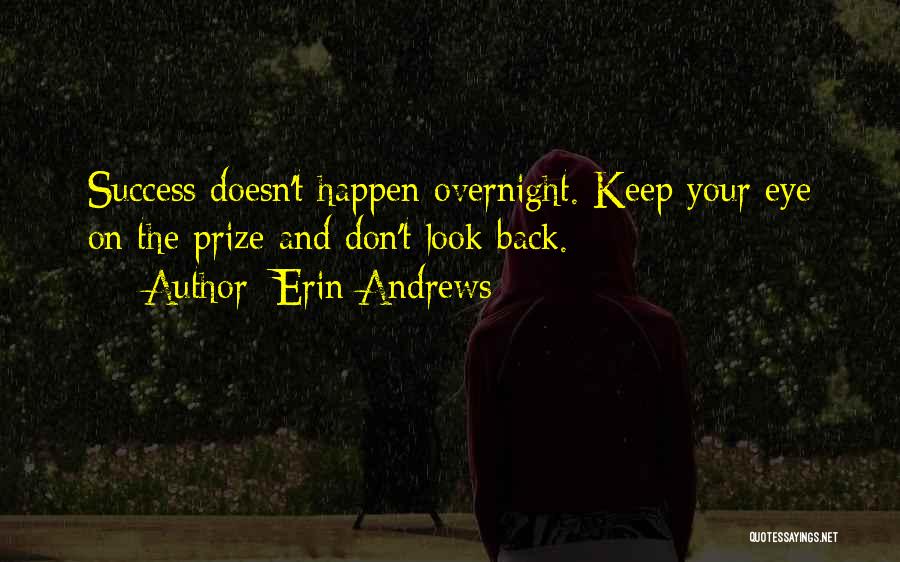 Erin Andrews Quotes: Success Doesn't Happen Overnight. Keep Your Eye On The Prize And Don't Look Back.